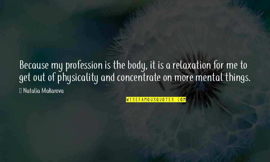 Concentrate On Me Quotes By Natalia Makarova: Because my profession is the body, it is