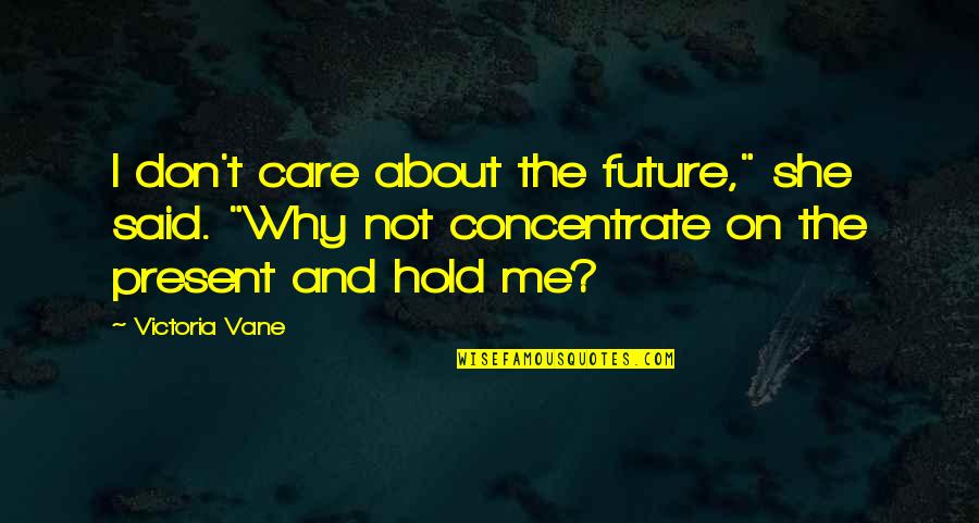 Concentrate On Me Quotes By Victoria Vane: I don't care about the future," she said.