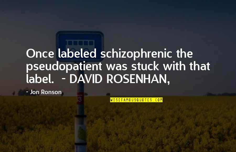 Concentrate On Self Quotes By Jon Ronson: Once labeled schizophrenic the pseudopatient was stuck with