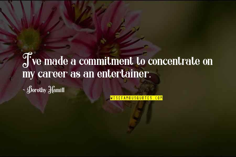 Concentrate On Your Career Quotes By Dorothy Hamill: I've made a commitment to concentrate on my