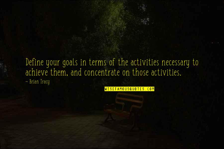 Concentrate On Your Goals Quotes By Brian Tracy: Define your goals in terms of the activities