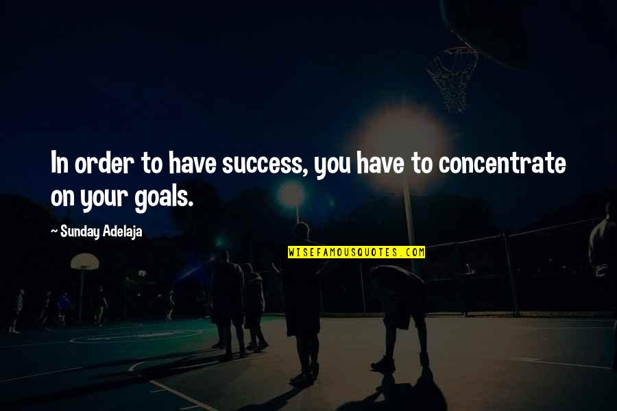 Concentrate On Your Goals Quotes By Sunday Adelaja: In order to have success, you have to