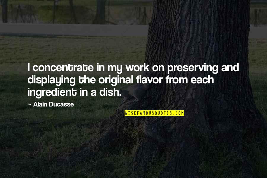 Concentrate Quotes By Alain Ducasse: I concentrate in my work on preserving and
