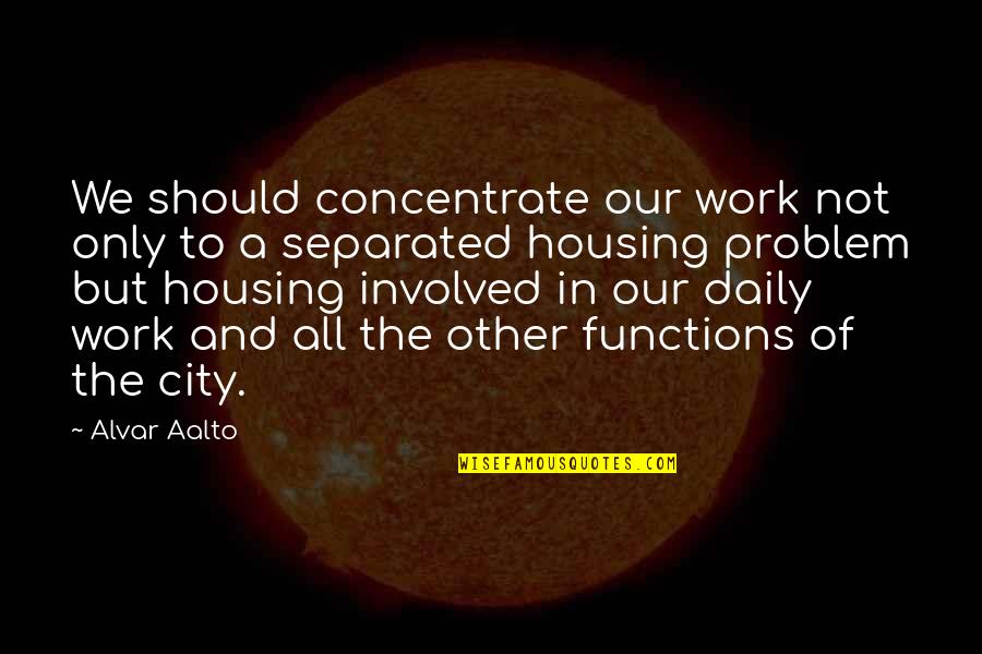 Concentrate Quotes By Alvar Aalto: We should concentrate our work not only to