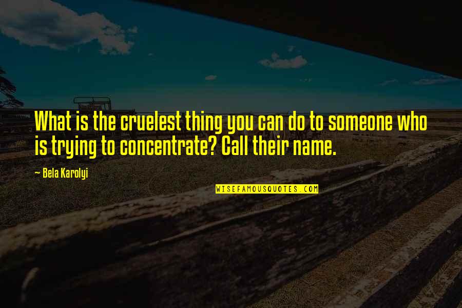Concentrate Quotes By Bela Karolyi: What is the cruelest thing you can do