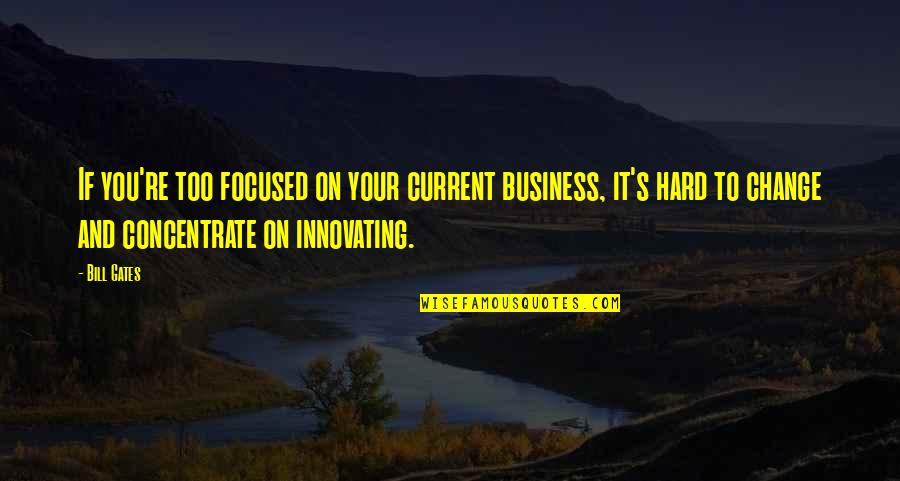 Concentrate Quotes By Bill Gates: If you're too focused on your current business,