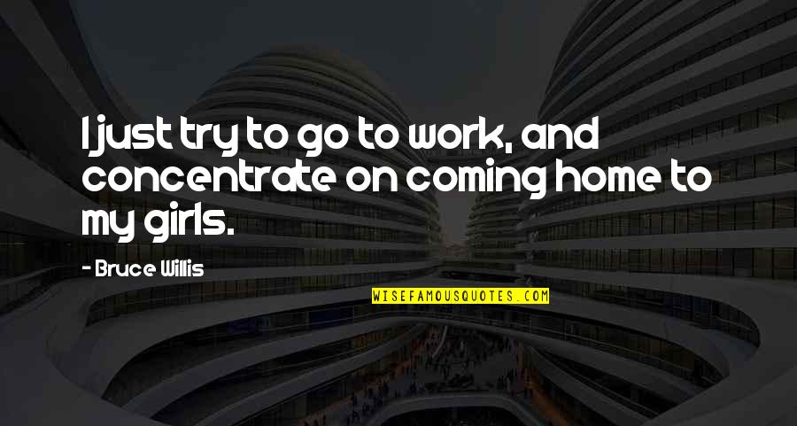 Concentrate Quotes By Bruce Willis: I just try to go to work, and