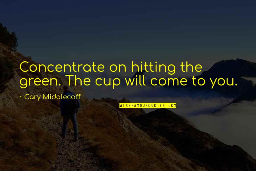 Concentrate Quotes By Cary Middlecoff: Concentrate on hitting the green. The cup will