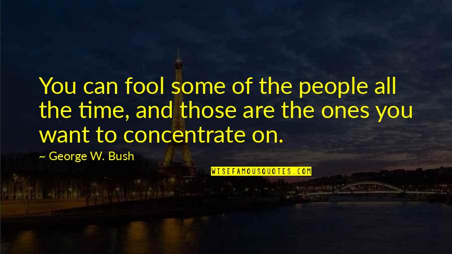 Concentrate Quotes By George W. Bush: You can fool some of the people all