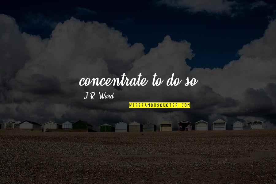 Concentrate Quotes By J.R. Ward: concentrate to do so