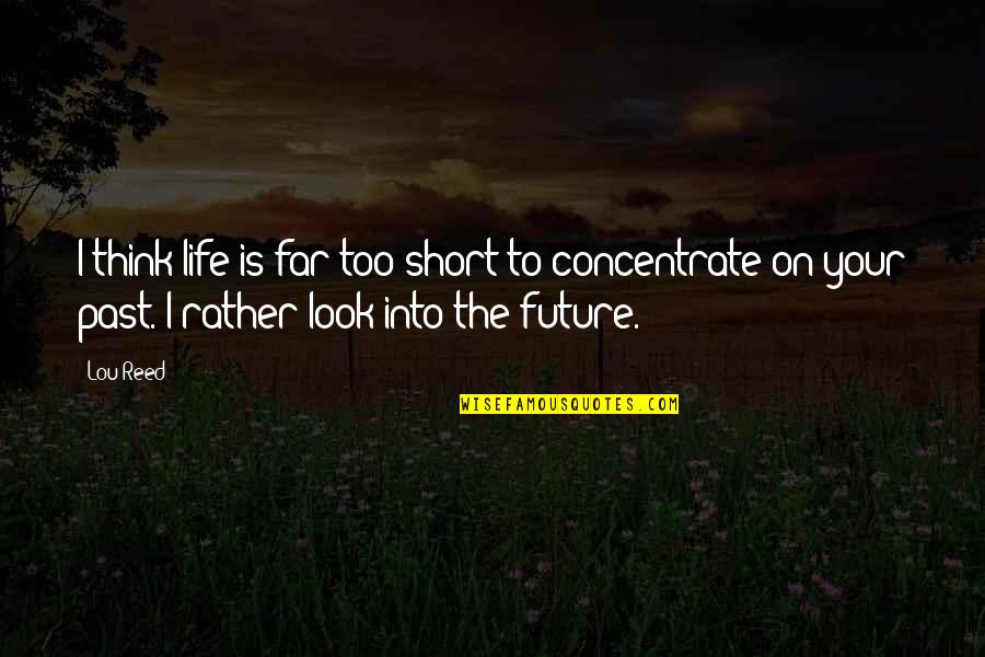 Concentrate Quotes By Lou Reed: I think life is far too short to