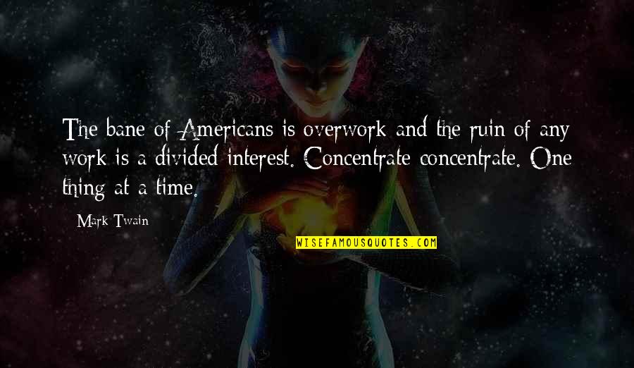 Concentrate Quotes By Mark Twain: The bane of Americans is overwork-and the ruin