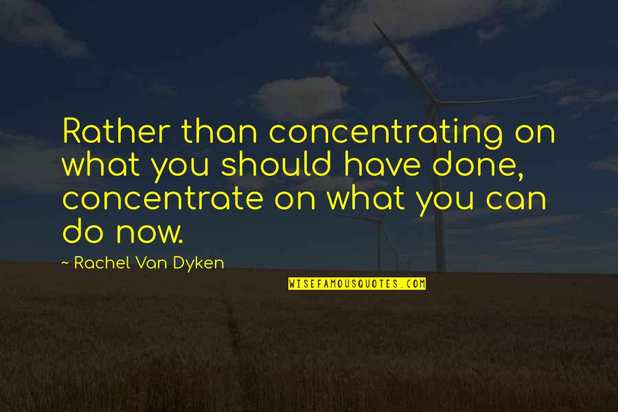 Concentrate Quotes By Rachel Van Dyken: Rather than concentrating on what you should have