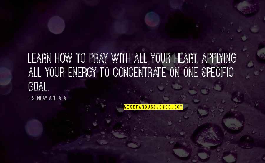 Concentrate Quotes By Sunday Adelaja: Learn how to pray with all your heart,