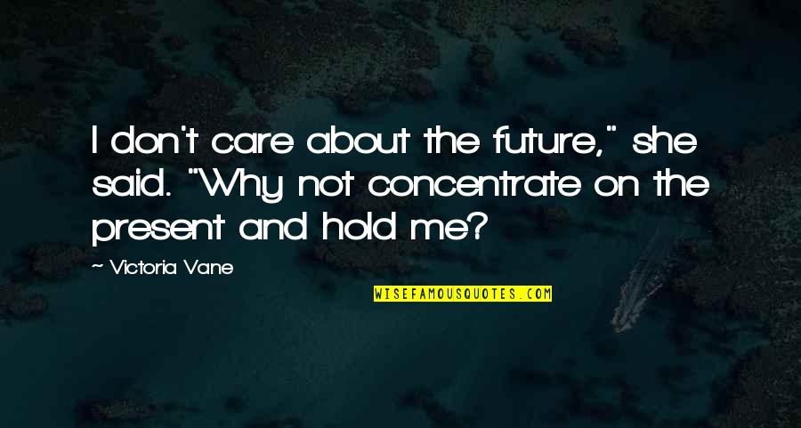 Concentrate Quotes By Victoria Vane: I don't care about the future," she said.