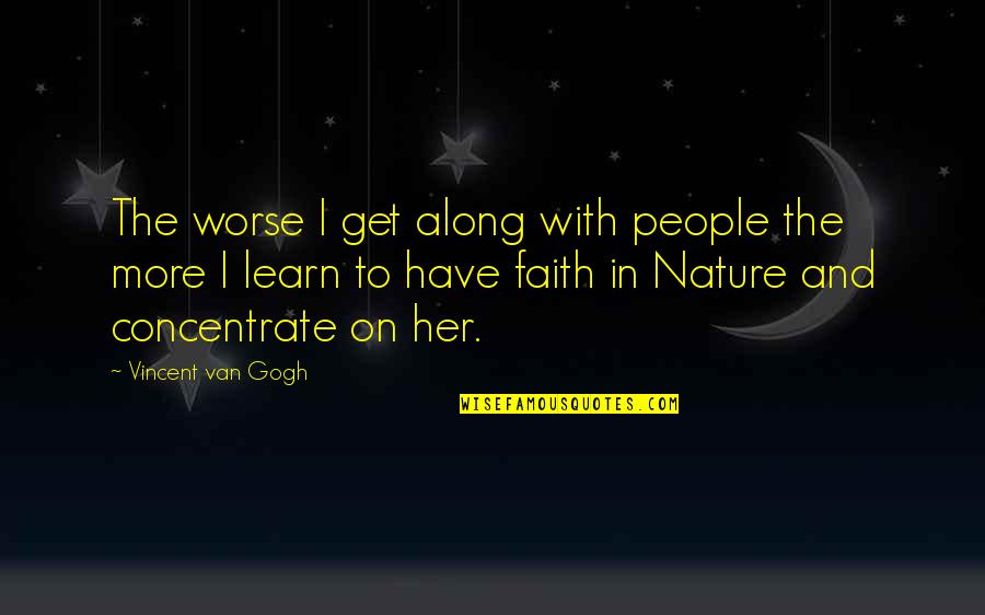 Concentrate Quotes By Vincent Van Gogh: The worse I get along with people the