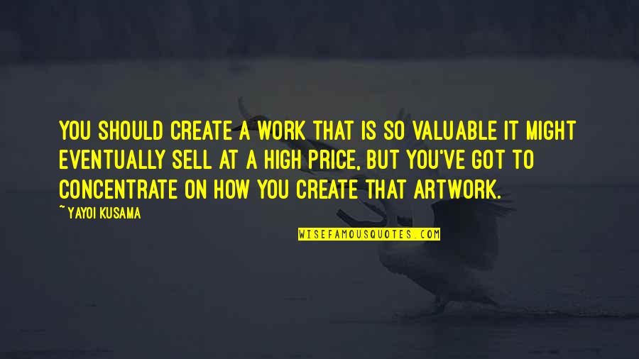 Concentrate Quotes By Yayoi Kusama: You should create a work that is so