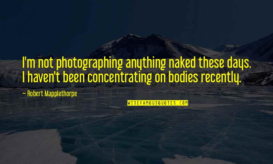 Concentrating Quotes By Robert Mapplethorpe: I'm not photographing anything naked these days. I