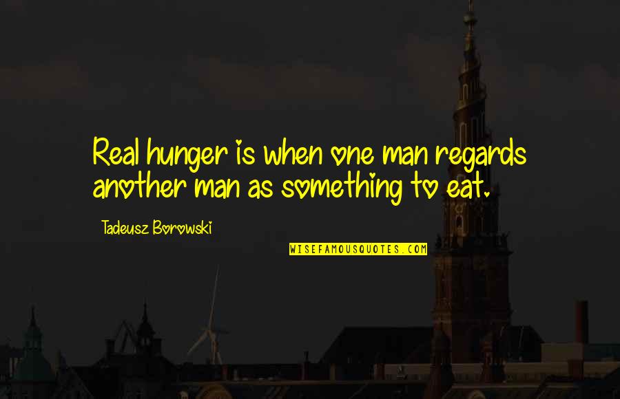Concentration Camp Quotes By Tadeusz Borowski: Real hunger is when one man regards another