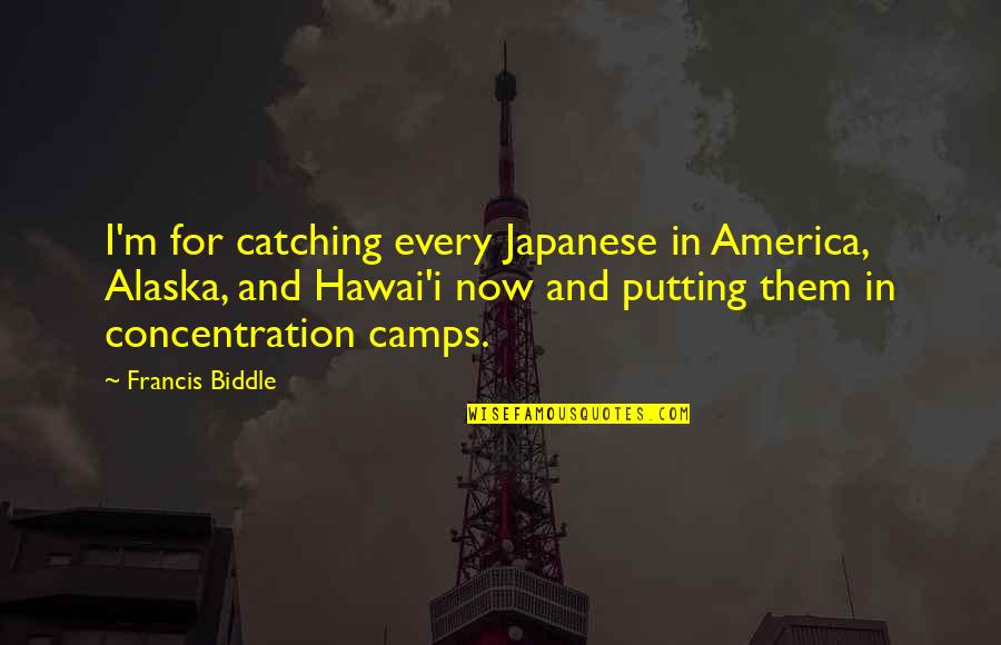 Concentration Camps Quotes By Francis Biddle: I'm for catching every Japanese in America, Alaska,