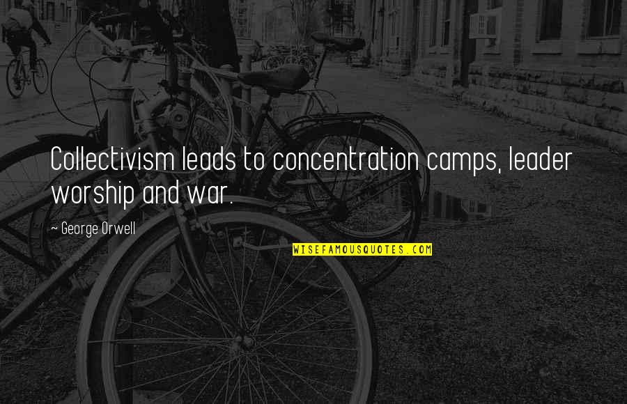 Concentration Camps Quotes By George Orwell: Collectivism leads to concentration camps, leader worship and