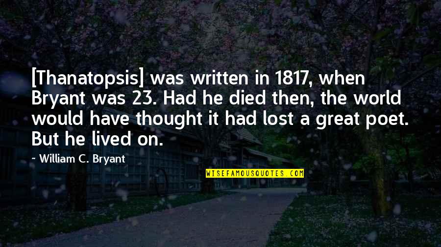 Concentration Camps Quotes By William C. Bryant: [Thanatopsis] was written in 1817, when Bryant was