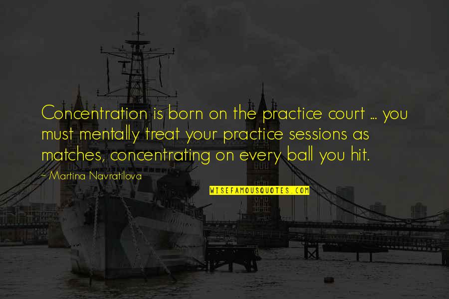 Concentration Motivational Quotes By Martina Navratilova: Concentration is born on the practice court ...