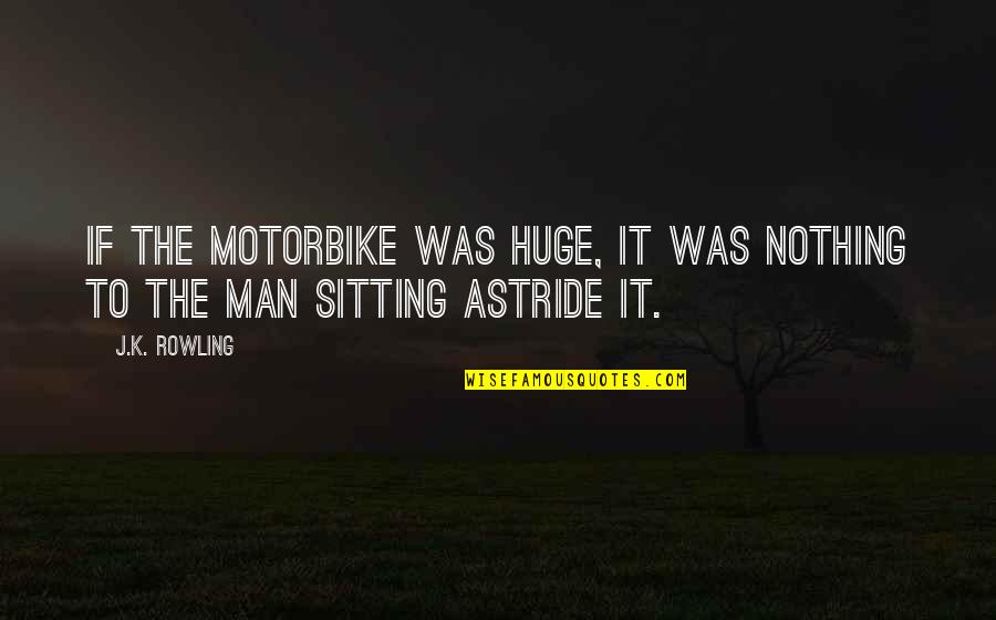 Concentration Of Force Quotes By J.K. Rowling: If the motorbike was huge, it was nothing