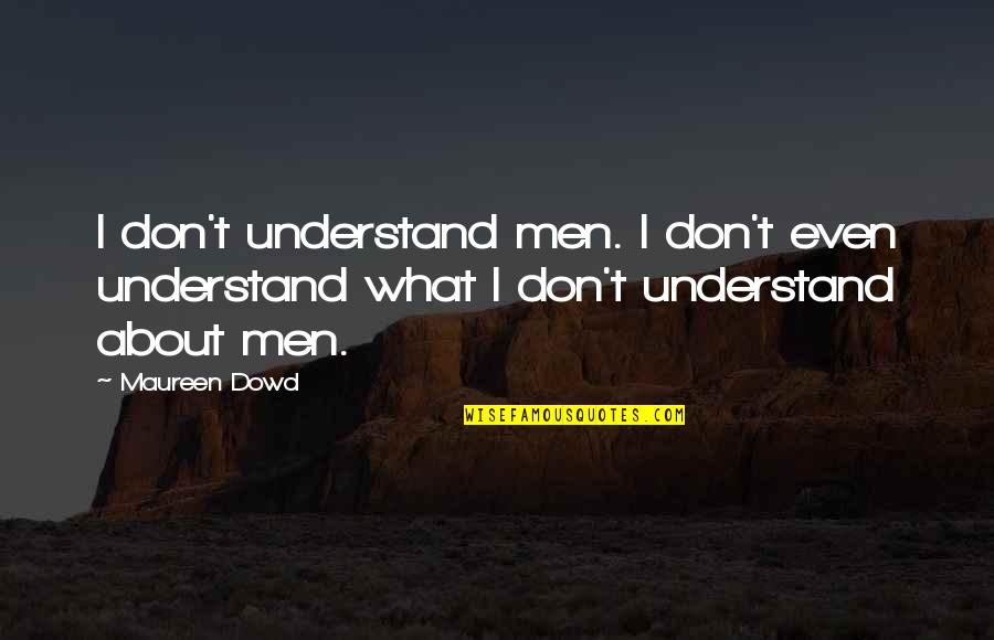 Concentration Of Force Quotes By Maureen Dowd: I don't understand men. I don't even understand