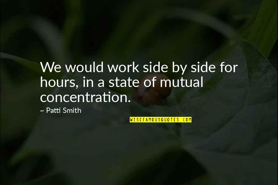 Concentration On Work Quotes By Patti Smith: We would work side by side for hours,