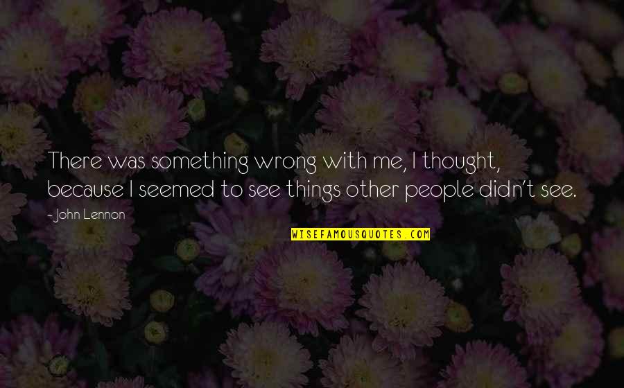 Concentres Dhier Quotes By John Lennon: There was something wrong with me, I thought,