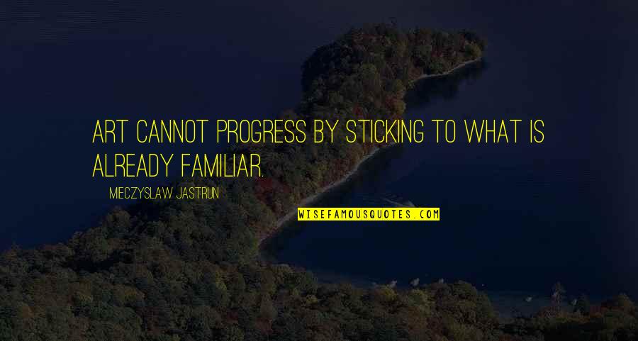 Concentres Toi Quotes By Mieczyslaw Jastrun: Art cannot progress by sticking to what is