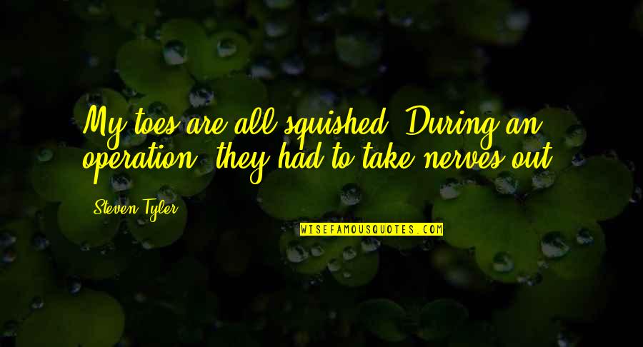 Concentropin Quotes By Steven Tyler: My toes are all squished. During an operation,