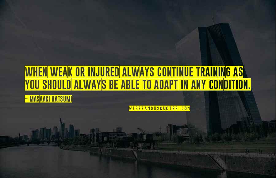 Concentus Consult Quotes By Masaaki Hatsumi: When weak or injured always continue training as