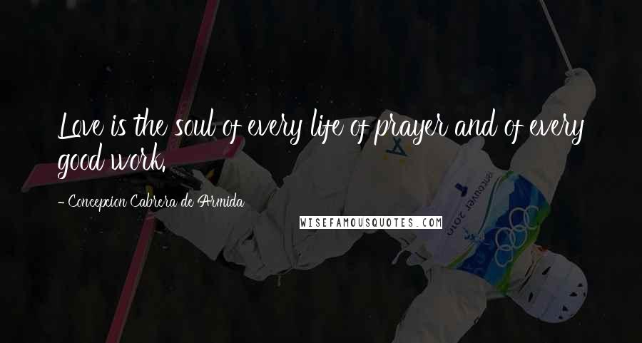 Concepcion Cabrera De Armida quotes: Love is the soul of every life of prayer and of every good work.