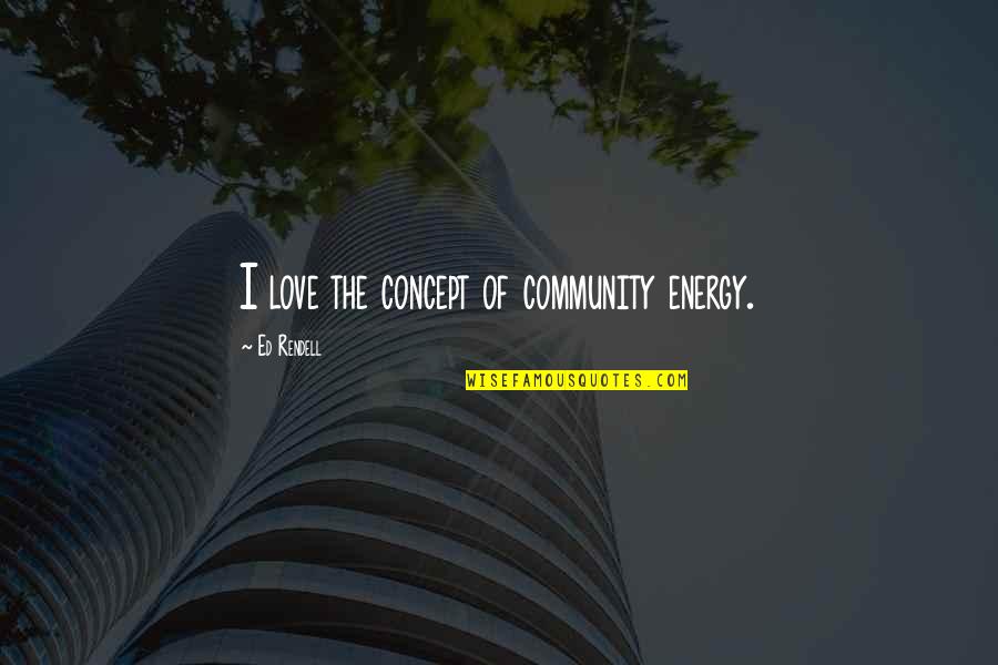Concept Of Love Quotes By Ed Rendell: I love the concept of community energy.