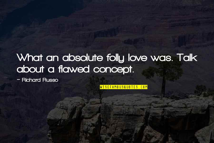 Concept Of Love Quotes By Richard Russo: What an absolute folly love was. Talk about