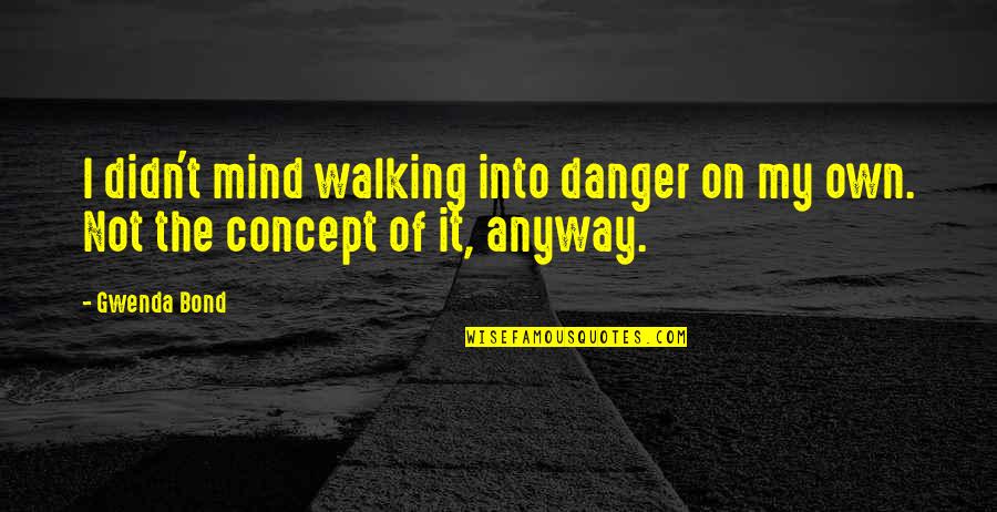Concept Quotes By Gwenda Bond: I didn't mind walking into danger on my