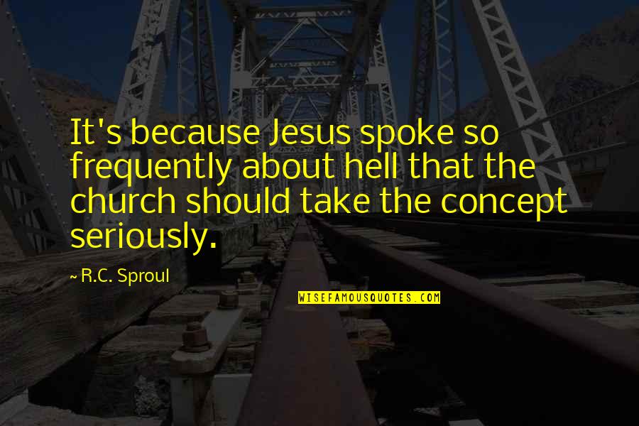 Concept Quotes By R.C. Sproul: It's because Jesus spoke so frequently about hell