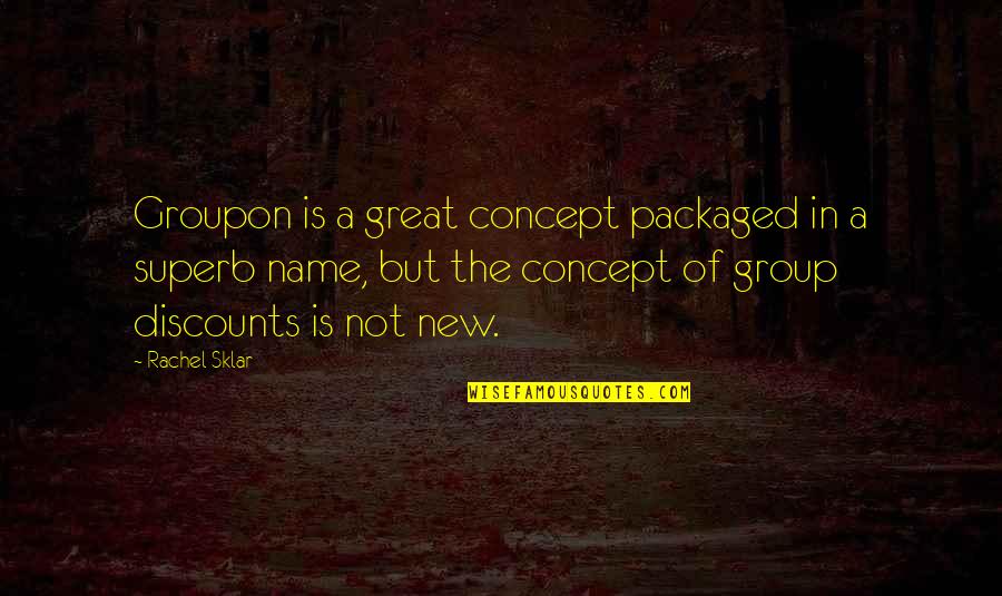 Concept Quotes By Rachel Sklar: Groupon is a great concept packaged in a