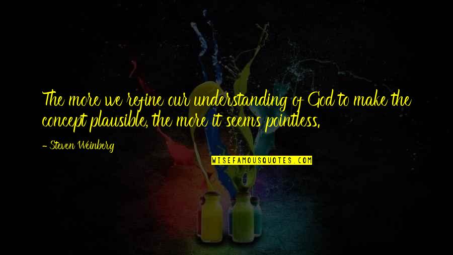 Concept Quotes By Steven Weinberg: The more we refine our understanding of God
