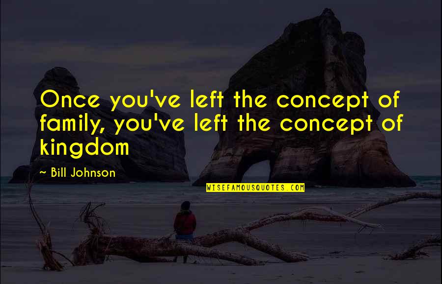 Concept The Quotes By Bill Johnson: Once you've left the concept of family, you've
