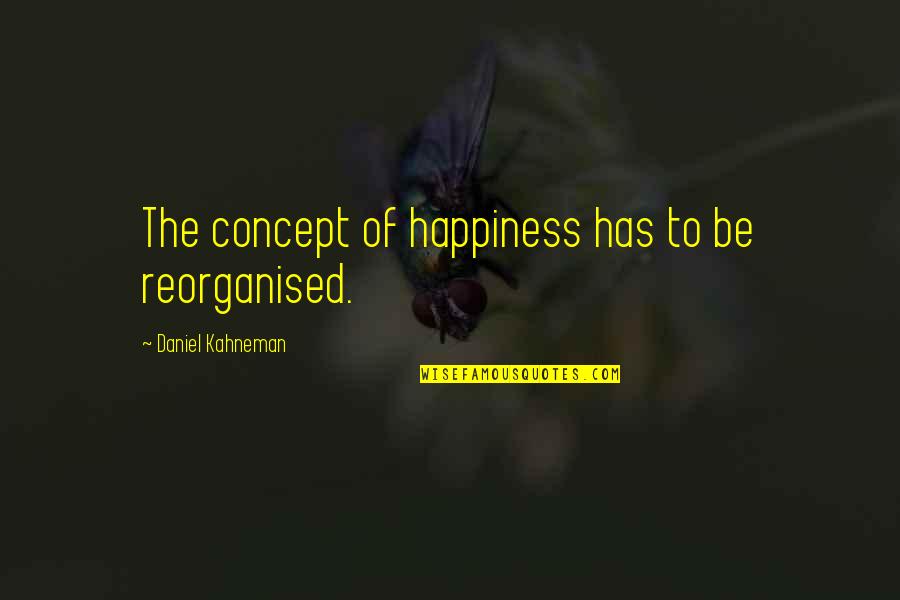 Concept The Quotes By Daniel Kahneman: The concept of happiness has to be reorganised.