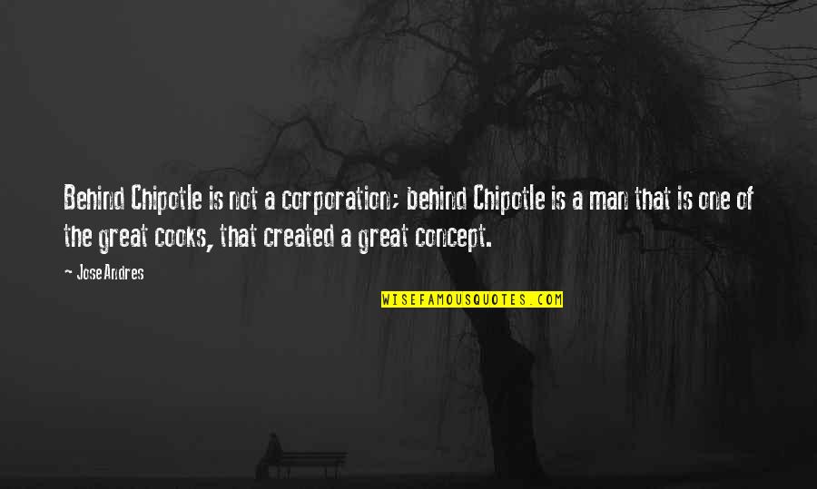 Concept The Quotes By Jose Andres: Behind Chipotle is not a corporation; behind Chipotle