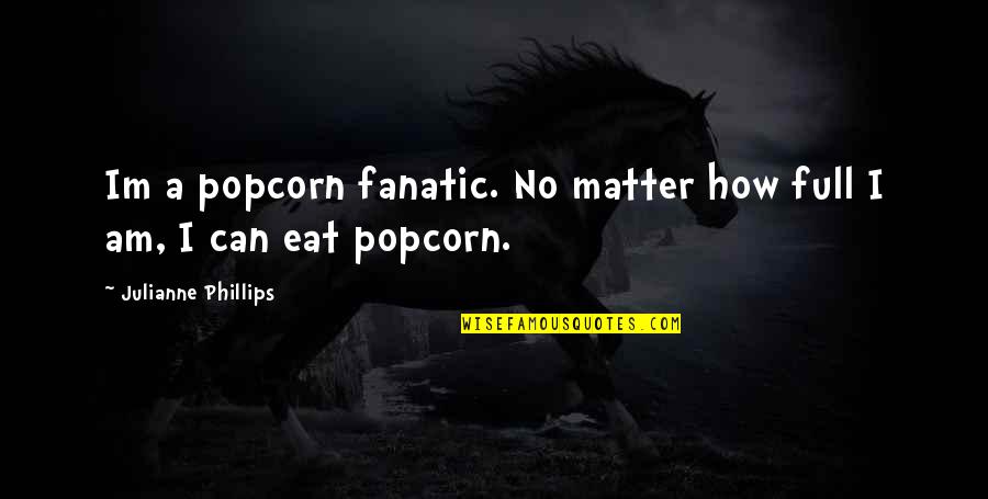 Conceptive Media Quotes By Julianne Phillips: Im a popcorn fanatic. No matter how full