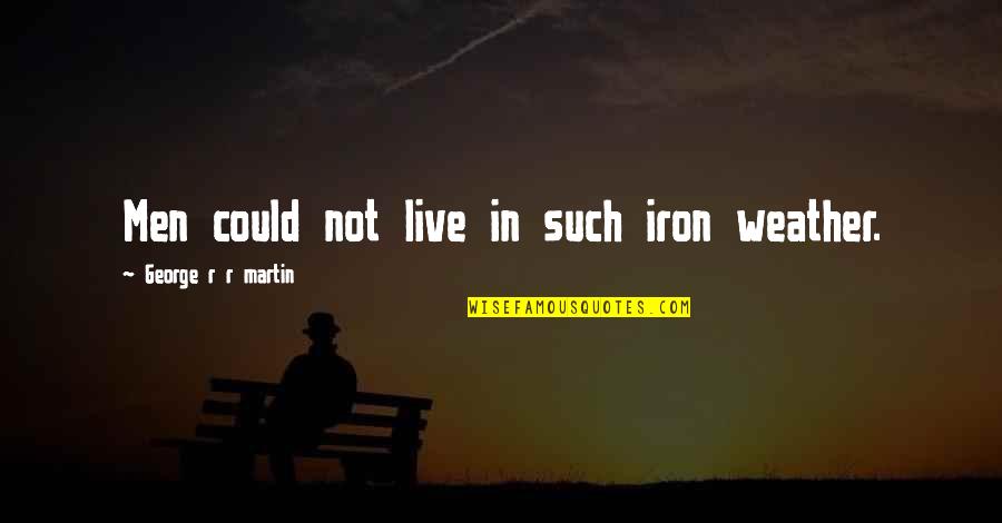 Concepto Quotes By George R R Martin: Men could not live in such iron weather. Concepto Quotes By George R R Martin: Men could not live in such iron weather.