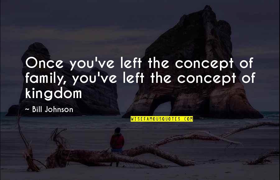 Concepts Quotes By Bill Johnson: Once you've left the concept of family, you've
