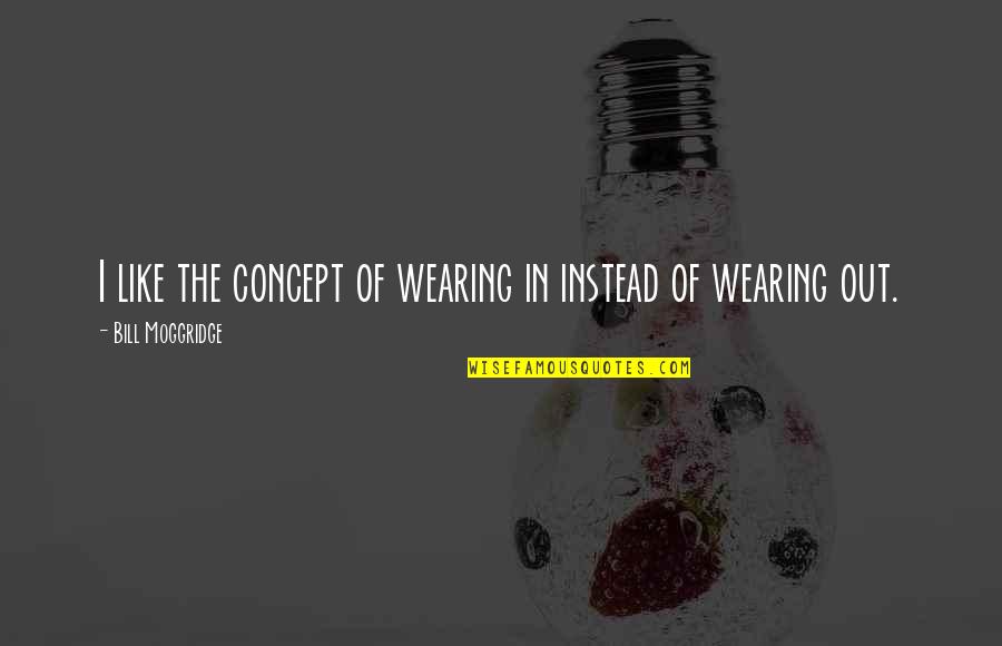 Concepts Quotes By Bill Moggridge: I like the concept of wearing in instead