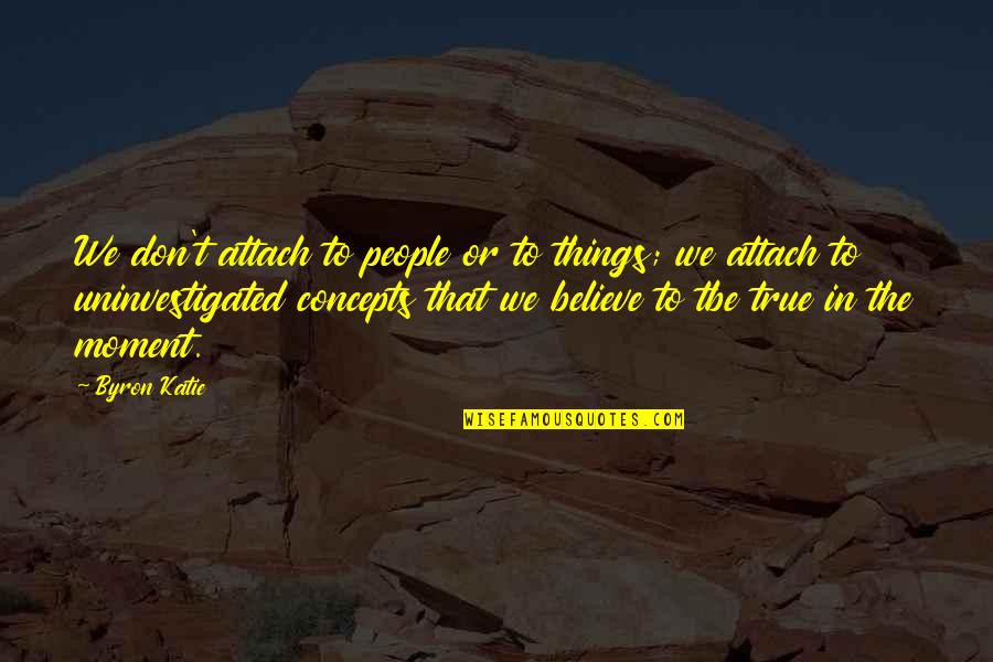 Concepts Quotes By Byron Katie: We don't attach to people or to things;