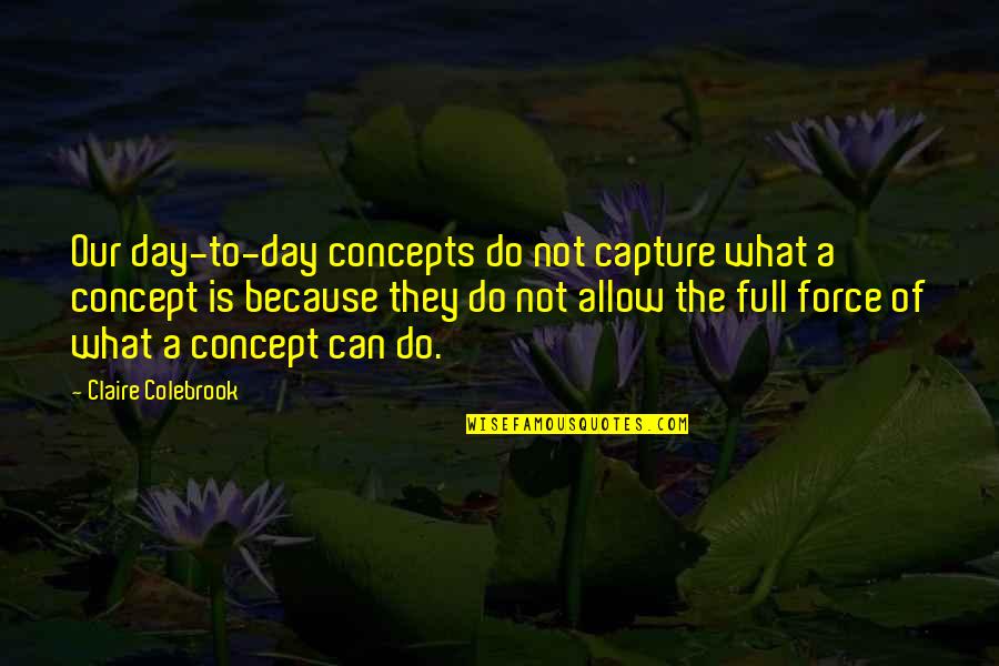 Concepts Quotes By Claire Colebrook: Our day-to-day concepts do not capture what a